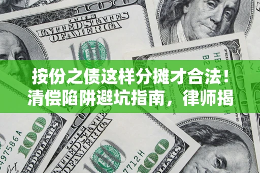 济南按份之债这样分摊才合法！清偿陷阱避坑指南，律师揭秘关键条款