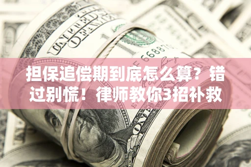 济南担保追偿期到底怎么算？错过别慌！律师教你3招补救