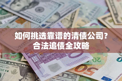 济南如何挑选靠谱的清债公司？合法追债全攻略