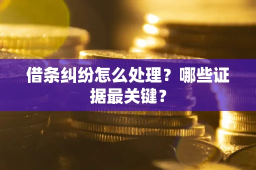 济南借条纠纷怎么处理？哪些证据最关键？