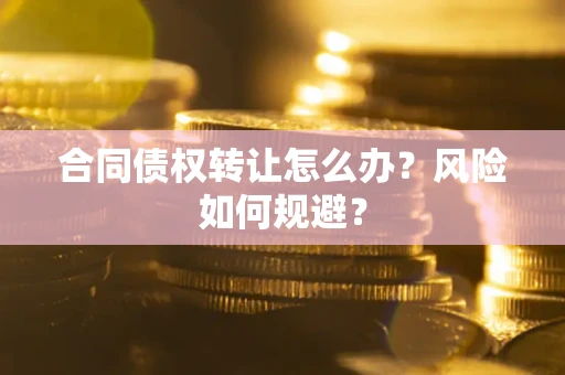 济南合同债权转让怎么办？风险如何规避？