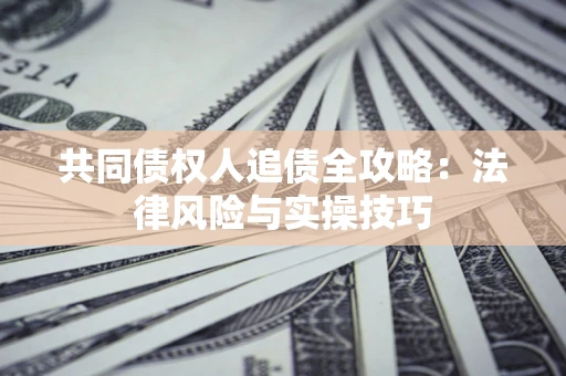 济南共同债权人追债全攻略：法律风险与实操技巧