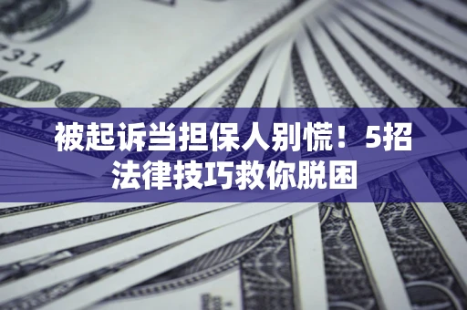 济南被起诉当担保人别慌！5招法律技巧救你脱困