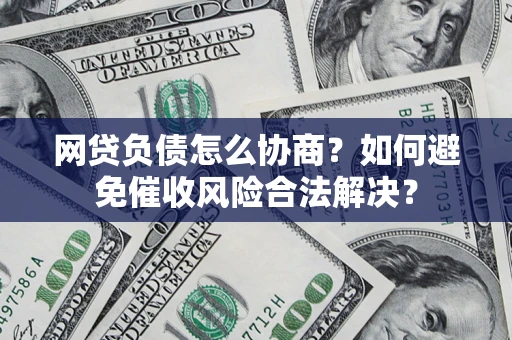 济南网贷负债怎么协商？如何避免催收风险合法解决？