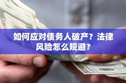 济南如何应对债务人破产？法律风险怎么规避？