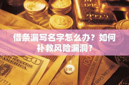 济南借条漏写名字怎么办？如何补救风险漏洞？