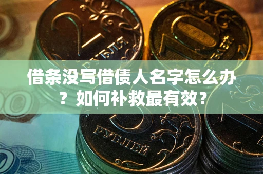 济南借条没写借债人名字怎么办？如何补救最有效？