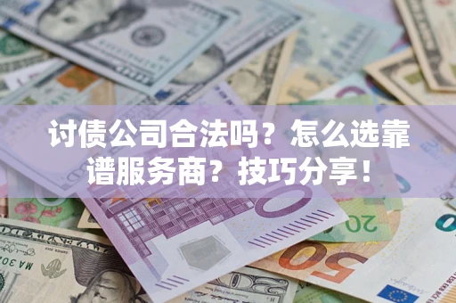 济南讨债公司合法吗？怎么选靠谱服务商？技巧分享！