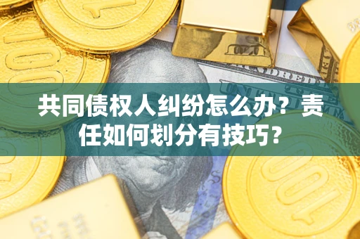 济南共同债权人纠纷怎么办？责任如何划分有技巧？
