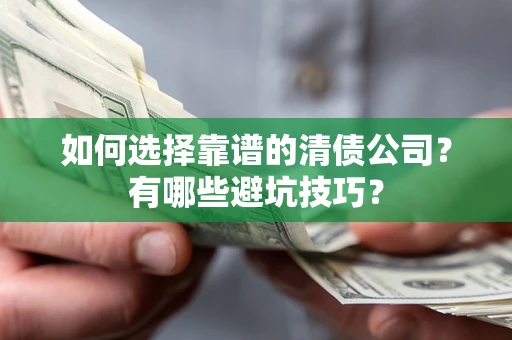 济南如何选择靠谱的清债公司？有哪些避坑技巧？