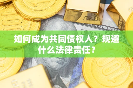 济南如何成为共同债权人？规避什么法律责任？