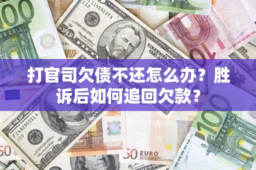 济南打官司欠债不还怎么办？胜诉后如何追回欠款？