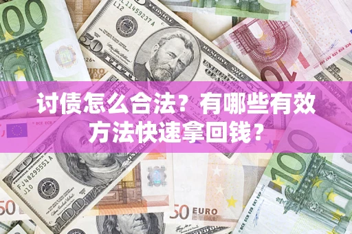 济南讨债怎么合法？有哪些有效方法快速拿回钱？