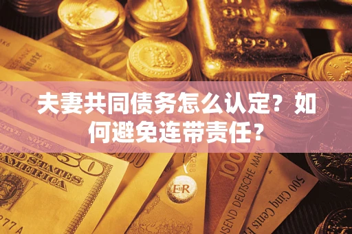 济南夫妻共同债务怎么认定？如何避免连带责任？