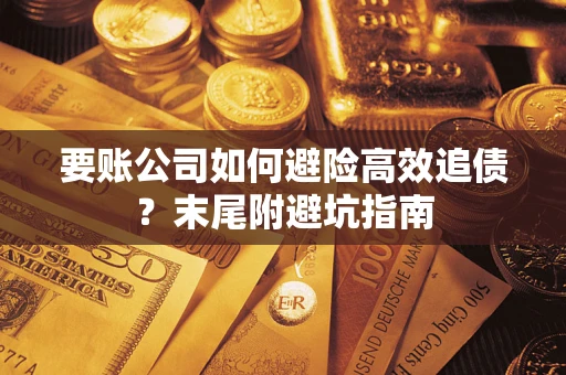 济南要账公司如何避险高效追债？末尾附避坑指南