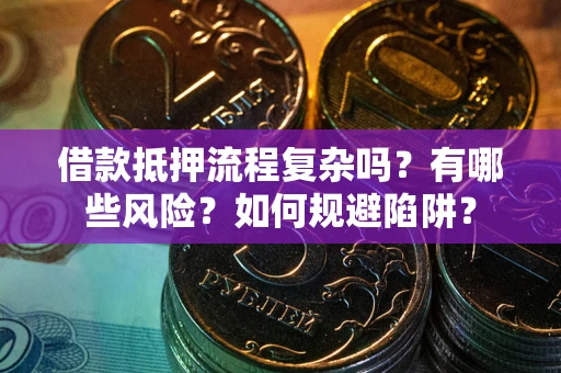济南借款抵押流程复杂吗？有哪些风险？如何规避陷阱？