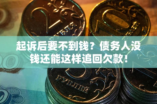 济南起诉后要不到钱？债务人没钱还能这样追回欠款！