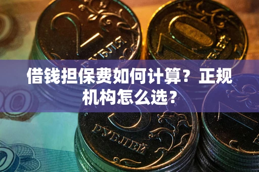 济南借钱担保费如何计算？正规机构怎么选？