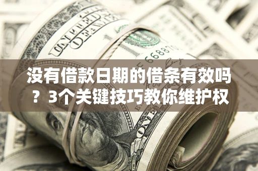 济南没有借款日期的借条有效吗？3个关键技巧教你维护权益