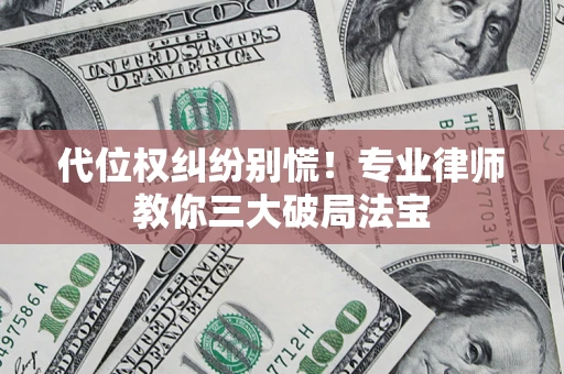 济南代位权纠纷别慌！专业律师教你三大破局法宝