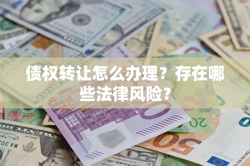 济南债权转让怎么办理？存在哪些法律风险？