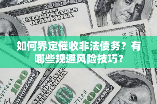 济南如何界定催收非法债务？有哪些规避风险技巧？