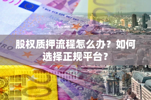 济南股权质押流程怎么办？如何选择正规平台？