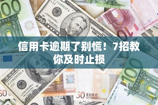 济南信用卡逾期了别慌！7招教你及时止损