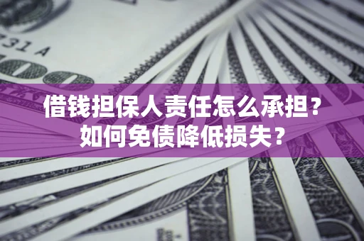 济南借钱担保人责任怎么承担？如何免债降低损失？