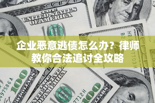 济南企业恶意逃债怎么办？律师教你合法追讨全攻略