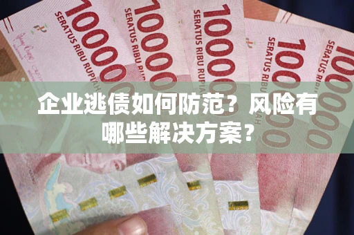 济南企业逃债如何防范？风险有哪些解决方案？