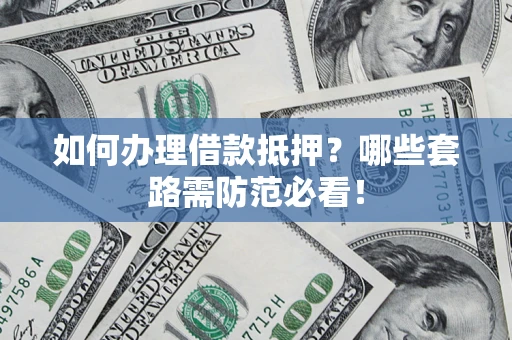 济南如何办理借款抵押？哪些套路需防范必看！