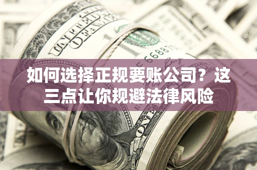济南如何选择正规要账公司？这三点让你规避法律风险