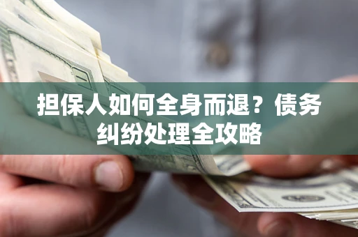 济南担保人如何全身而退？债务纠纷处理全攻略