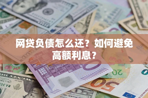 济南网贷负债怎么还？如何避免高额利息？