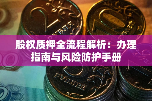 济南股权质押全流程解析：办理指南与风险防护手册