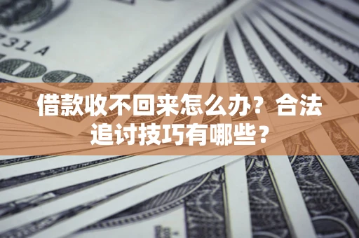 济南借款收不回来怎么办？合法追讨技巧有哪些？