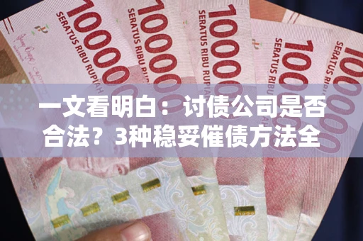济南一文看明白：讨债公司是否合法？3种稳妥催债方法全解析