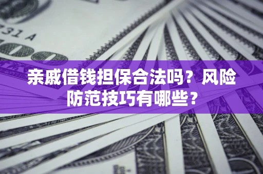 济南亲戚借钱担保合法吗？风险防范技巧有哪些？