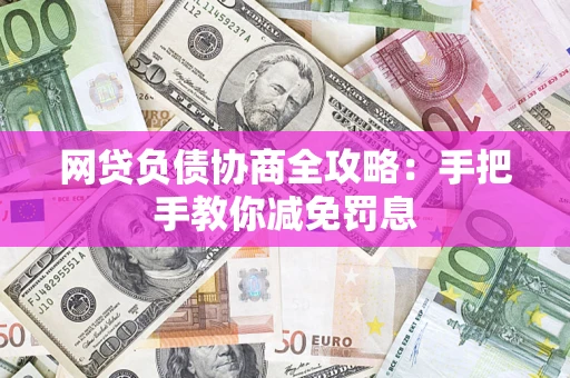济南网贷负债协商全攻略：手把手教你减免罚息