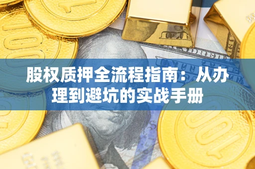 济南股权质押全流程指南：从办理到避坑的实战手册