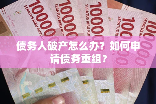 济南债务人破产怎么办？如何申请债务重组？