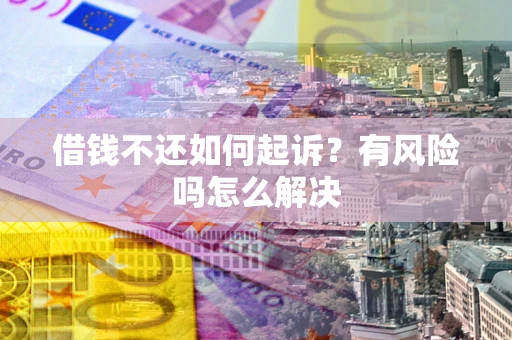 济南借钱不还如何起诉？有风险吗怎么解决