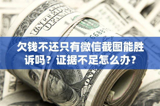 济南欠钱不还只有微信截图能胜诉吗？证据不足怎么办？