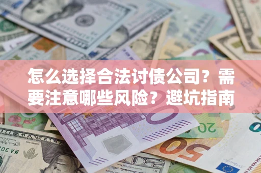 济南怎么选择合法讨债公司？需要注意哪些风险？避坑指南来了！