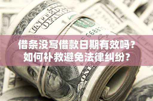 济南借条没写借款日期有效吗？如何补救避免法律纠纷？