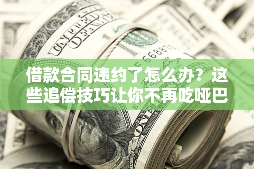 济南借款合同违约了怎么办？这些追偿技巧让你不再吃哑巴亏