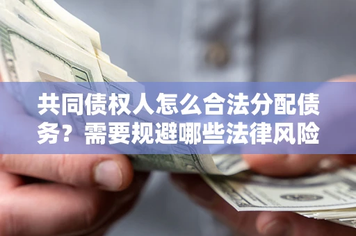 济南共同债权人怎么合法分配债务？需要规避哪些法律风险？