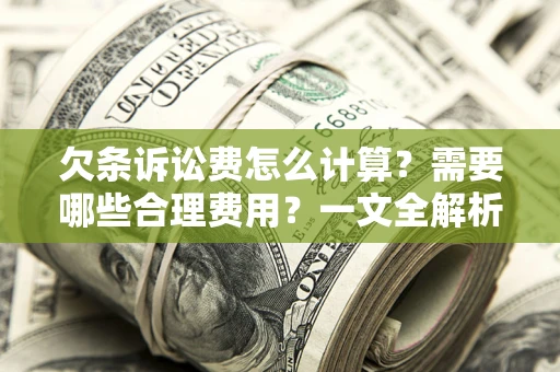 济南欠条诉讼费怎么计算？需要哪些合理费用？一文全解析
