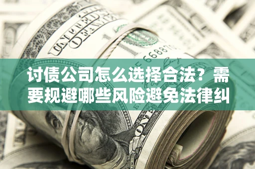 济南讨债公司怎么选择合法?需要规避哪些风险避免法律纠纷? 济南讨债公司怎么选择合法?需要规避哪些风险避免法律纠纷?
